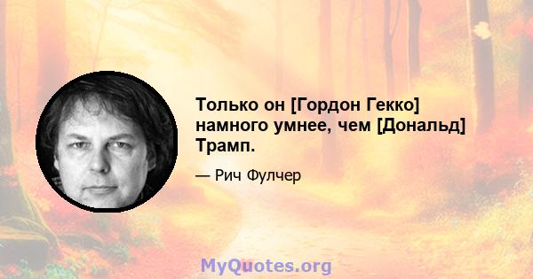 Только он [Гордон Гекко] намного умнее, чем [Дональд] Трамп.