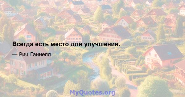 Всегда есть место для улучшения.