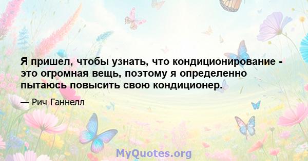 Я пришел, чтобы узнать, что кондиционирование - это огромная вещь, поэтому я определенно пытаюсь повысить свою кондиционер.