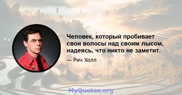 Человек, который пробивает свои волосы над своим лысом, надеясь, что никто не заметит.