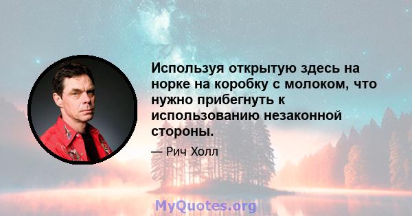 Используя открытую здесь на норке на коробку с молоком, что нужно прибегнуть к использованию незаконной стороны.