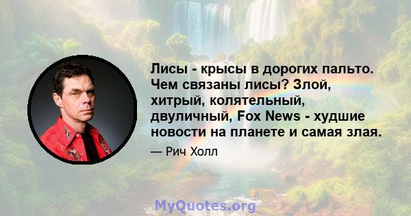 Лисы - крысы в ​​дорогих пальто. Чем связаны лисы? Злой, хитрый, колятельный, двуличный, Fox News - худшие новости на планете и самая злая.