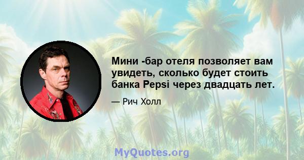 Мини -бар отеля позволяет вам увидеть, сколько будет стоить банка Pepsi через двадцать лет.