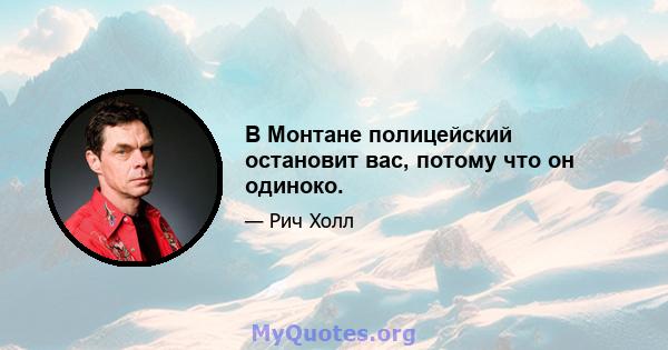 В Монтане полицейский остановит вас, потому что он одиноко.