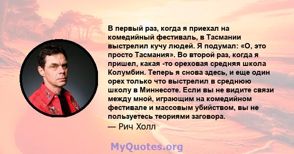 В первый раз, когда я приехал на комедийный фестиваль, в Тасмании выстрелил кучу людей. Я подумал: «О, это просто Тасмания». Во второй раз, когда я пришел, какая -то ореховая средняя школа Колумбин. Теперь я снова