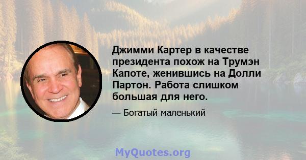 Джимми Картер в качестве президента похож на Трумэн Капоте, женившись на Долли Партон. Работа слишком большая для него.