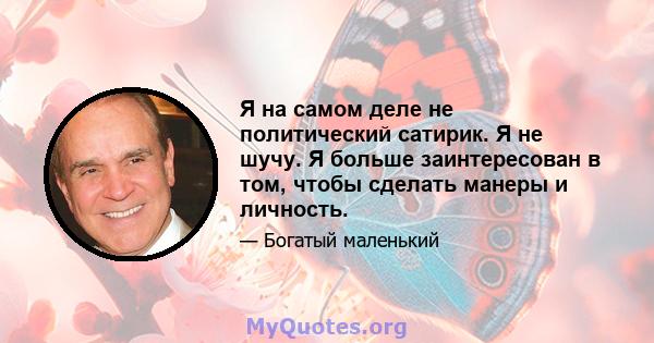 Я на самом деле не политический сатирик. Я не шучу. Я больше заинтересован в том, чтобы сделать манеры и личность.