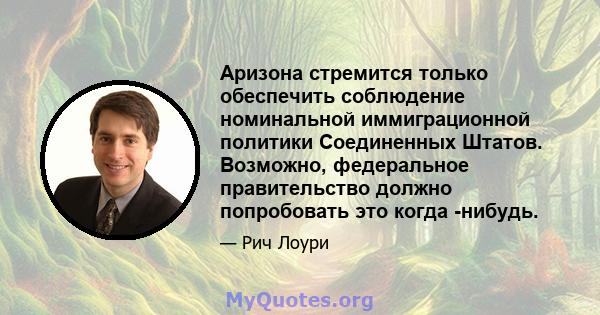 Аризона стремится только обеспечить соблюдение номинальной иммиграционной политики Соединенных Штатов. Возможно, федеральное правительство должно попробовать это когда -нибудь.