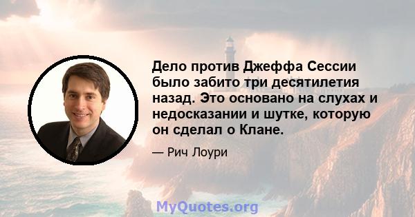 Дело против Джеффа Сессии было забито три десятилетия назад. Это основано на слухах и недосказании и шутке, которую он сделал о Клане.