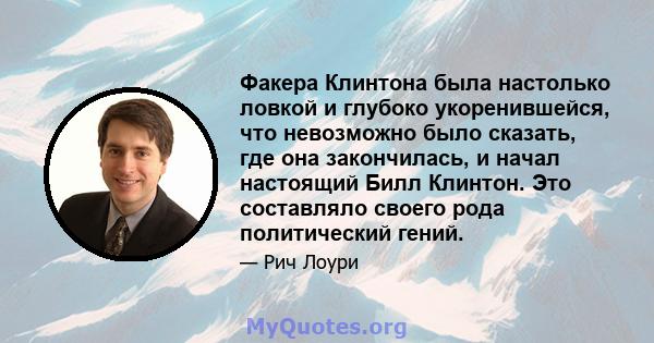 Факера Клинтона была настолько ловкой и глубоко укоренившейся, что невозможно было сказать, где она закончилась, и начал настоящий Билл Клинтон. Это составляло своего рода политический гений.