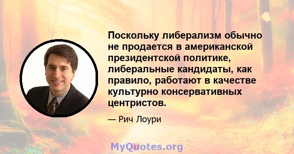 Поскольку либерализм обычно не продается в американской президентской политике, либеральные кандидаты, как правило, работают в качестве культурно консервативных центристов.