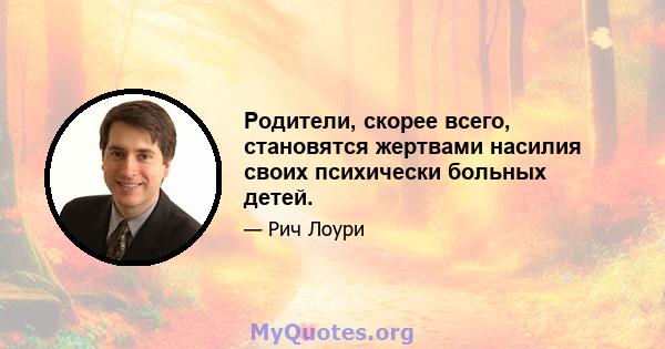 Родители, скорее всего, становятся жертвами насилия своих психически больных детей.