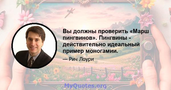 Вы должны проверить «Марш пингвинов». Пингвины - действительно идеальный пример моногамии.