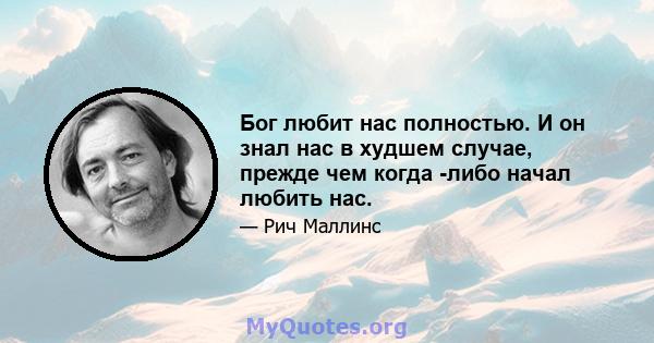 Бог любит нас полностью. И он знал нас в худшем случае, прежде чем когда -либо начал любить нас.