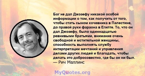 Бог не дал Джозефу никакой особой информации о том, как получить от того, чтобы стать сыном кочевника в Палестине, до правой руки фараона в Египте. То, что он дал Джозефу, было одиннадцатью ревнивыми братьями, внимание