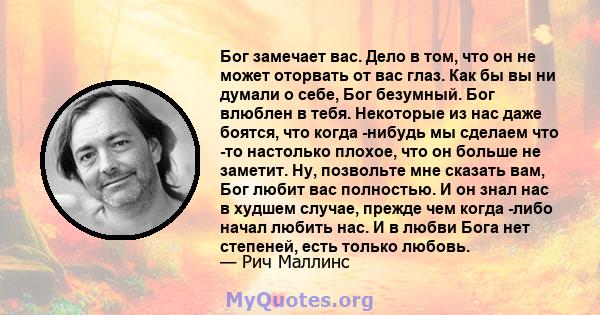 Бог замечает вас. Дело в том, что он не может оторвать от вас глаз. Как бы вы ни думали о себе, Бог безумный. Бог влюблен в тебя. Некоторые из нас даже боятся, что когда -нибудь мы сделаем что -то настолько плохое, что