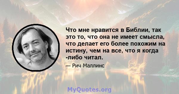 Что мне нравится в Библии, так это то, что она не имеет смысла, что делает его более похожим на истину, чем на все, что я когда -либо читал.