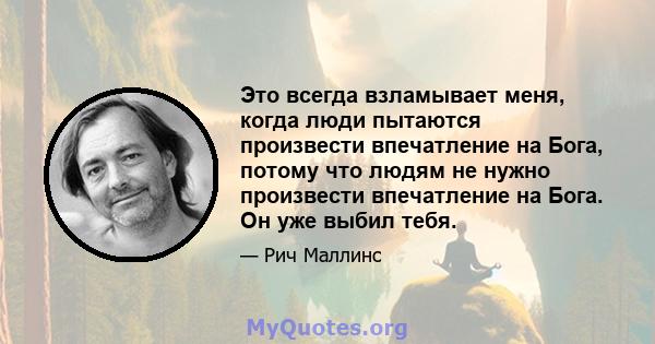 Это всегда взламывает меня, когда люди пытаются произвести впечатление на Бога, потому что людям не нужно произвести впечатление на Бога. Он уже выбил тебя.