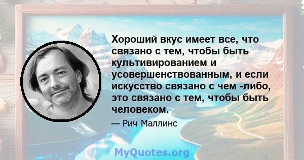 Хороший вкус имеет все, что связано с тем, чтобы быть культивированием и усовершенствованным, и если искусство связано с чем -либо, это связано с тем, чтобы быть человеком.