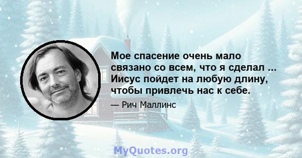 Мое спасение очень мало связано со всем, что я сделал ... Иисус пойдет на любую длину, чтобы привлечь нас к себе.