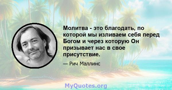 Молитва - это благодать, по которой мы изливаем себя перед Богом и через которую Он призывает нас в свое присутствие.