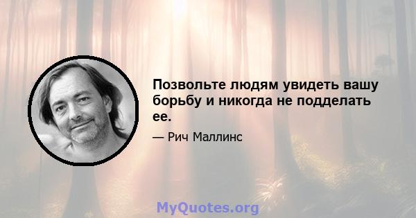 Позвольте людям увидеть вашу борьбу и никогда не подделать ее.