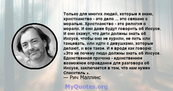 Только для многих людей, которые я знаю, христианство - это дело ... это связано с моралью. Христианство - это религия о морали. И они даже будут говорить об Иисусе. И они скажут, что дети должны знать об Иисусе, чтобы