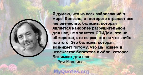 Я думаю, что из всех заболеваний в мире, болезнь, от которого страдает все человечество, болезнь, которая является наиболее разрушительной для нас, не является СПИДом, это не обжорство, это не рак, это не что -либо из