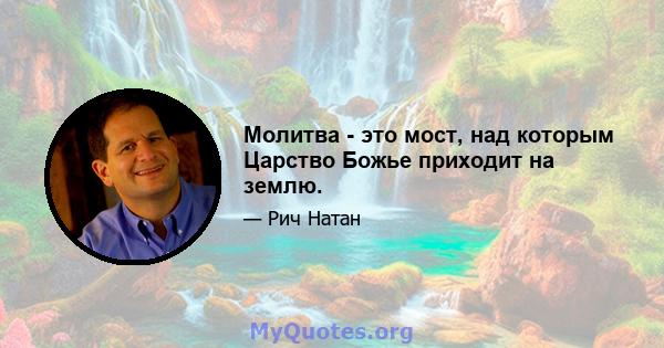 Молитва - это мост, над которым Царство Божье приходит на землю.