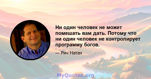 Ни один человек не может помешать вам дать. Потому что ни один человек не контролирует программу богов.