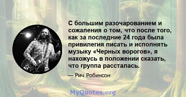 С большим разочарованием и сожаления о том, что после того, как за последние 24 года была привилегия писать и исполнять музыку «Черных ворогов», я нахожусь в положении сказать, что группа рассталась.