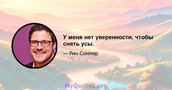 У меня нет уверенности, чтобы снять усы.