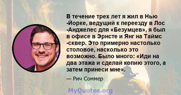 В течение трех лет я жил в Нью -Йорке, ведущий к переезду в Лос -Анджелес для «Безумцев», я был в офисе в Эрнсте и Янг на Таймс -сквер. Это примерно настолько столовое, насколько это возможно. Было много: «Иди на два