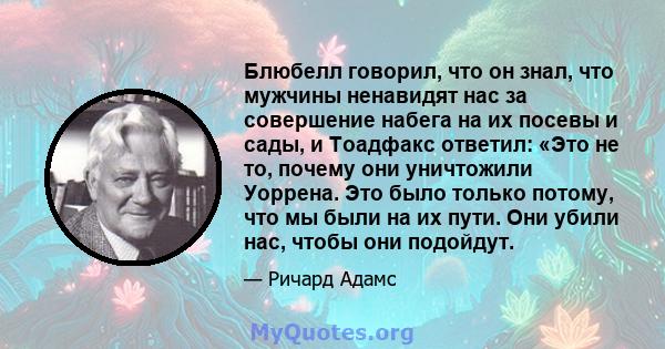 Блюбелл говорил, что он знал, что мужчины ненавидят нас за совершение набега на их посевы и сады, и Тоадфакс ответил: «Это не то, почему они уничтожили Уоррена. Это было только потому, что мы были на их пути. Они убили