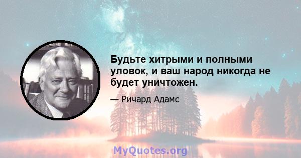 Будьте хитрыми и полными уловок, и ваш народ никогда не будет уничтожен.