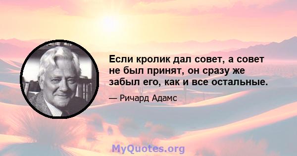 Если кролик дал совет, а совет не был принят, он сразу же забыл его, как и все остальные.