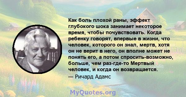 Как боль плохой раны, эффект глубокого шока занимает некоторое время, чтобы почувствовать. Когда ребенку говорят, впервые в жизни, что человек, которого он знал, мертв, хотя он не верит в него, он вполне может не понять 