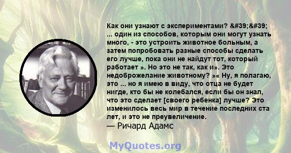 Как они узнают с экспериментами? '' ... один из способов, которым они могут узнать много, - это устроить животное больным, а затем попробовать разные способы сделать его лучше, пока они не найдут тот, который