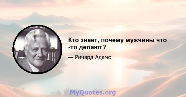 Кто знает, почему мужчины что -то делают?