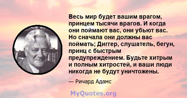 Весь мир будет вашим врагом, принцем тысячи врагов. И когда они поймают вас, они убьют вас. Но сначала они должны вас поймать; Диггер, слушатель, бегун, принц с быстрым предупреждением. Будьте хитрым и полным хитростей, 