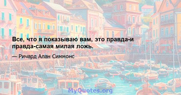 Все, что я показываю вам, это правда-и правда-самая милая ложь.