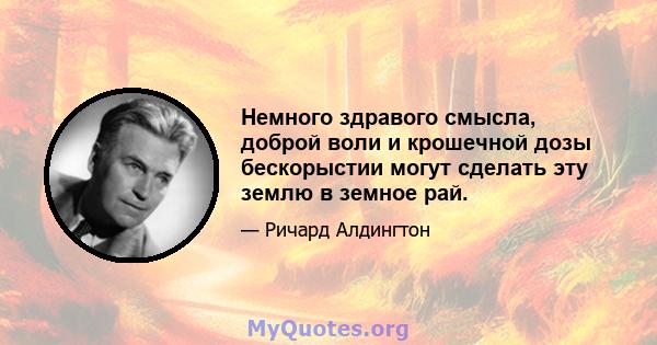 Немного здравого смысла, доброй воли и крошечной дозы бескорыстии могут сделать эту землю в земное рай.