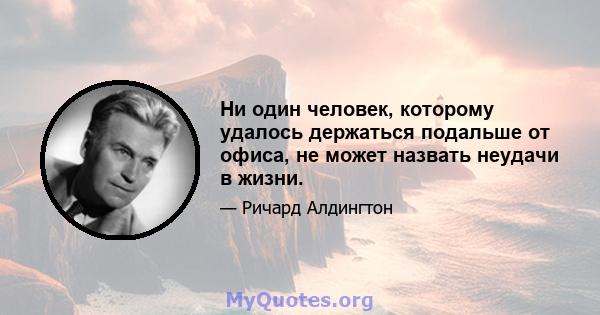 Ни один человек, которому удалось держаться подальше от офиса, не может назвать неудачи в жизни.