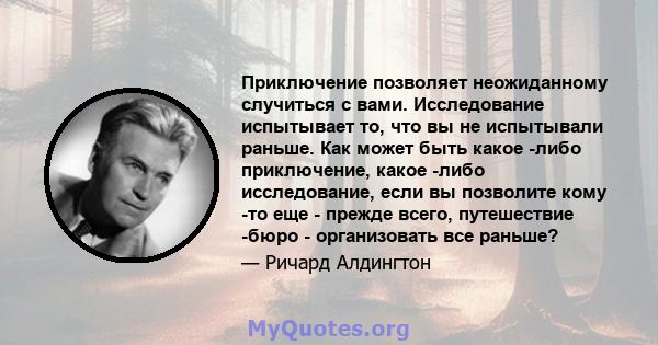 Приключение позволяет неожиданному случиться с вами. Исследование испытывает то, что вы не испытывали раньше. Как может быть какое -либо приключение, какое -либо исследование, если вы позволите кому -то еще - прежде