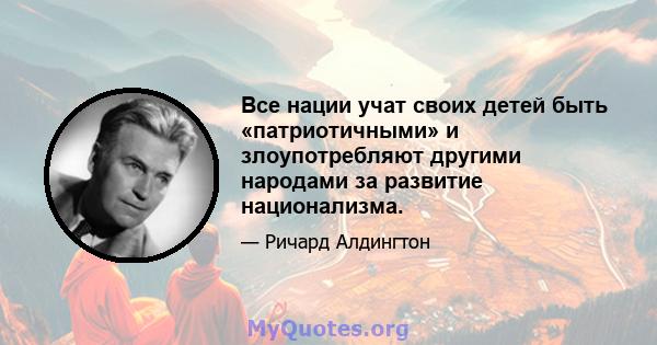 Все нации учат своих детей быть «патриотичными» и злоупотребляют другими народами за развитие национализма.