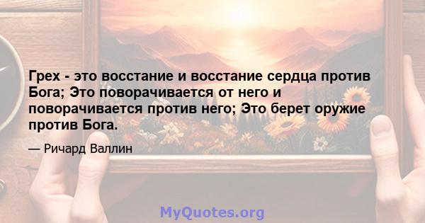 Грех - это восстание и восстание сердца против Бога; Это поворачивается от него и поворачивается против него; Это берет оружие против Бога.