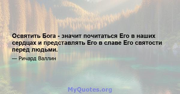 Освятить Бога - значит почитаться Его в наших сердцах и представлять Его в славе Его святости перед людьми.