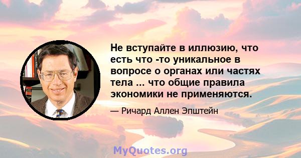 Не вступайте в иллюзию, что есть что -то уникальное в вопросе о органах или частях тела ... что общие правила экономики не применяются.