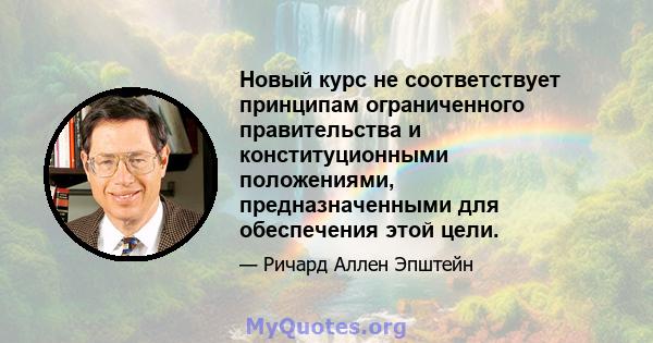 Новый курс не соответствует принципам ограниченного правительства и конституционными положениями, предназначенными для обеспечения этой цели.