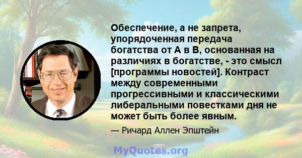 Обеспечение, а не запрета, упорядоченная передача богатства от A в B, основанная на различиях в богатстве, - это смысл [программы новостей]. Контраст между современными прогрессивными и классическими либеральными